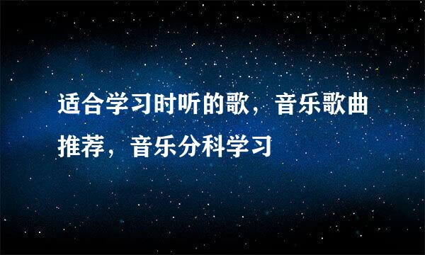 适合学习时听的歌，音乐歌曲推荐，音乐分科学习