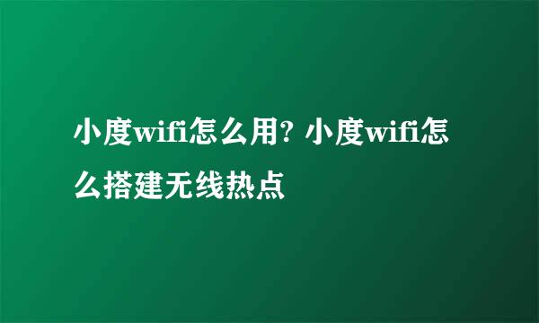 小度wifi怎么用? 小度wifi怎么搭建无线热点