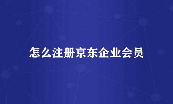 怎么注册京东企业会员