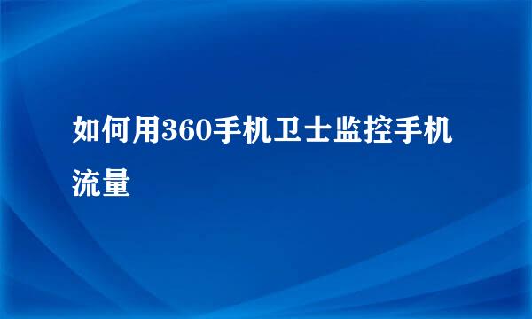 如何用360手机卫士监控手机流量