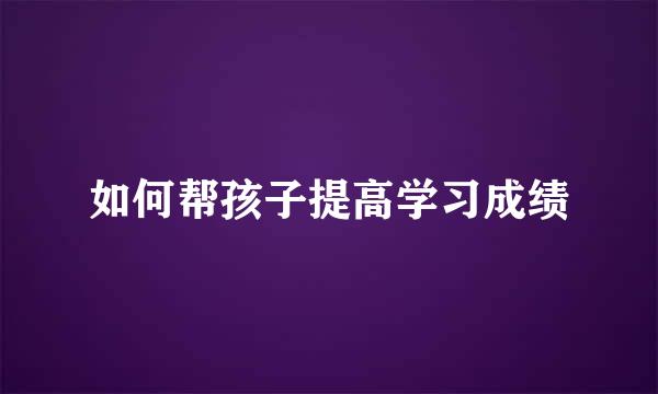 如何帮孩子提高学习成绩