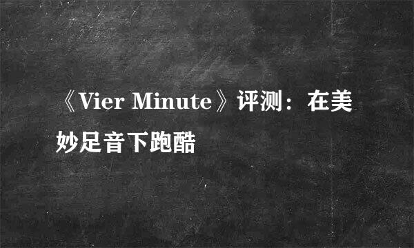 《Vier Minute》评测：在美妙足音下跑酷