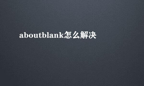 aboutblank怎么解决