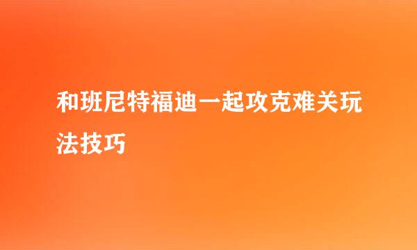 和班尼特福迪一起攻克难关玩法技巧