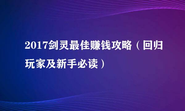 2017剑灵最佳赚钱攻略（回归玩家及新手必读）