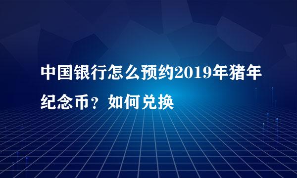 中国银行怎么预约2019年猪年纪念币？如何兑换