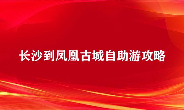 长沙到凤凰古城自助游攻略