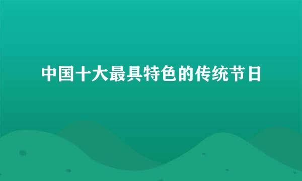 中国十大最具特色的传统节日