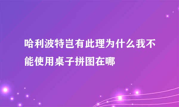 哈利波特岂有此理为什么我不能使用桌子拼图在哪