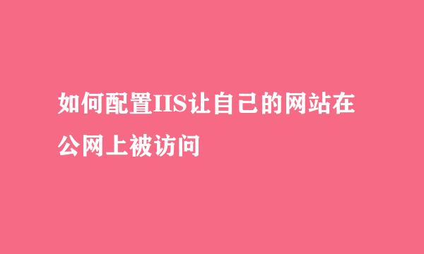 如何配置IIS让自己的网站在公网上被访问