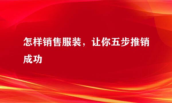 怎样销售服装，让你五步推销成功