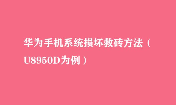 华为手机系统损坏救砖方法（U8950D为例）