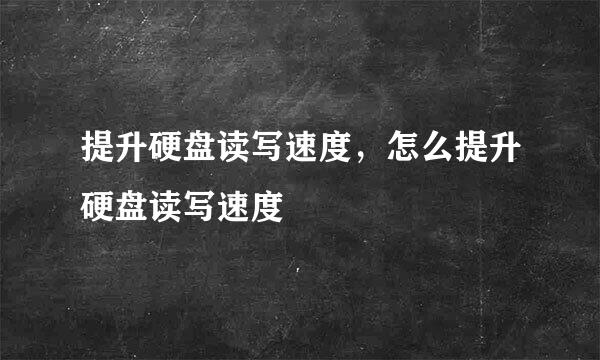 提升硬盘读写速度，怎么提升硬盘读写速度