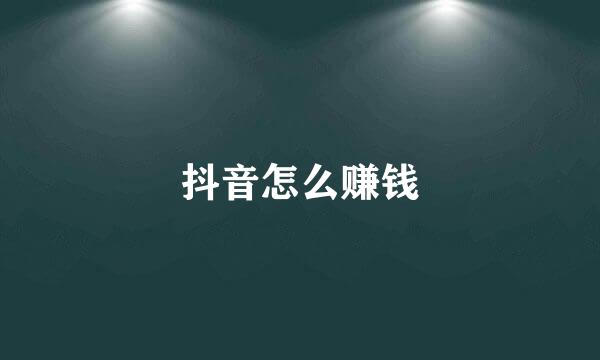 抖音怎么赚钱