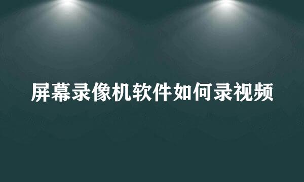 屏幕录像机软件如何录视频