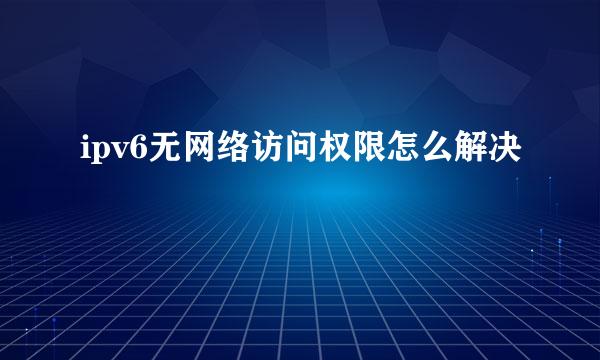 ipv6无网络访问权限怎么解决