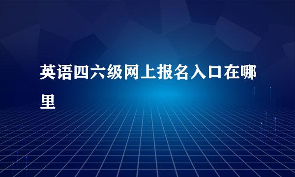 英语四六级网上报名入口在哪里