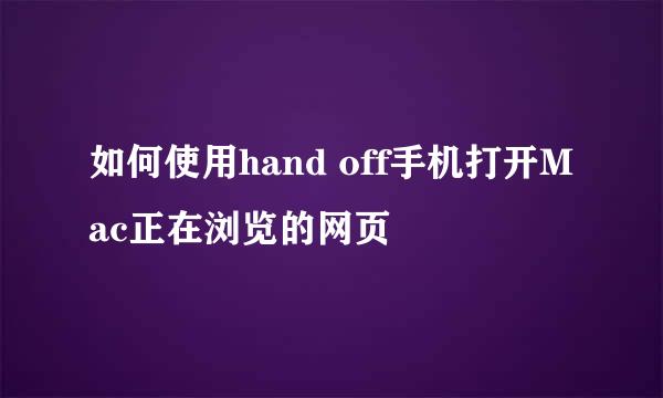 如何使用hand off手机打开Mac正在浏览的网页