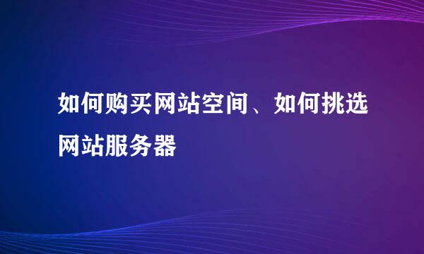 如何购买网站空间、如何挑选网站服务器