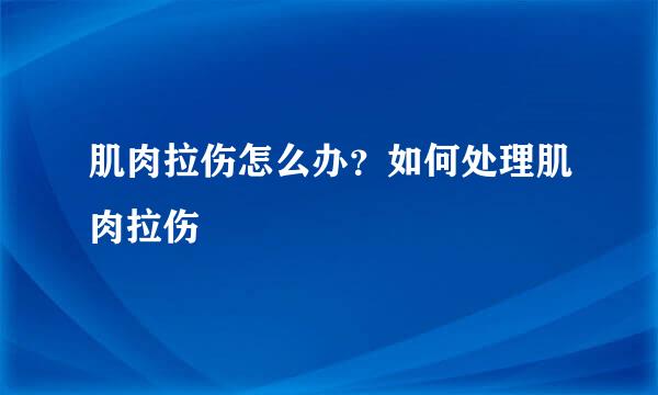 肌肉拉伤怎么办？如何处理肌肉拉伤