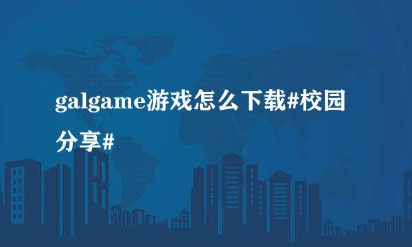 galgame游戏怎么下载#校园分享#