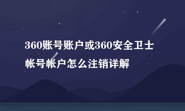 360账号账户或360安全卫士帐号帐户怎么注销详解