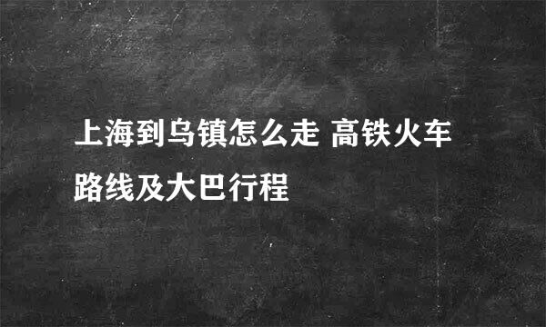 上海到乌镇怎么走 高铁火车路线及大巴行程