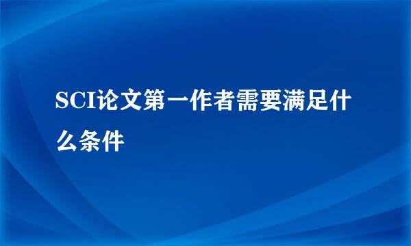 SCI论文第一作者需要满足什么条件