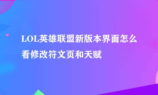 LOL英雄联盟新版本界面怎么看修改符文页和天赋