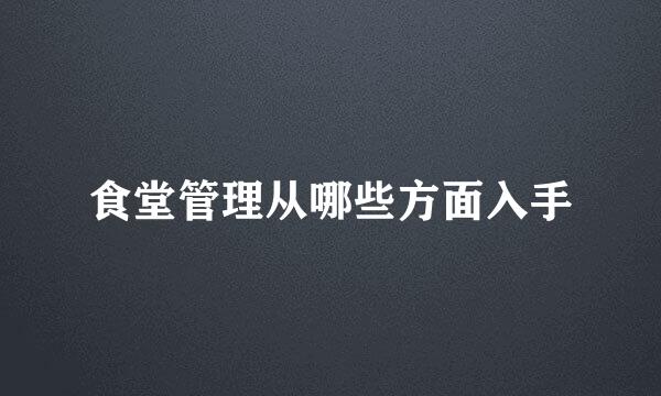 食堂管理从哪些方面入手