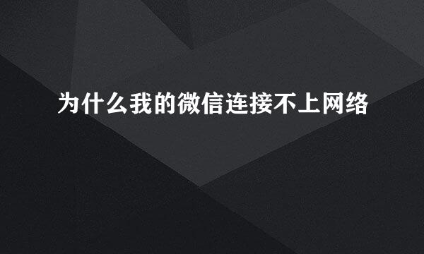 为什么我的微信连接不上网络