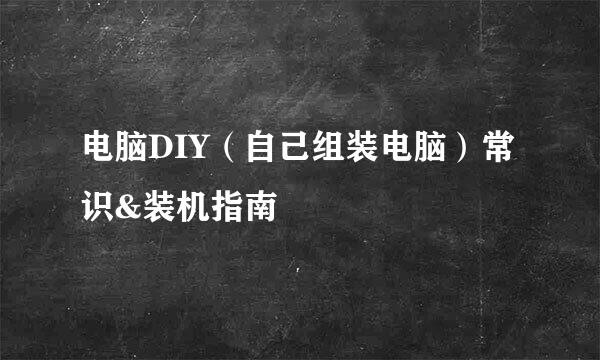 电脑DIY（自己组装电脑）常识&装机指南