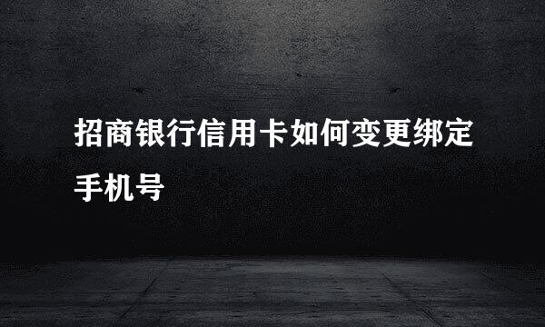 招商银行信用卡如何变更绑定手机号