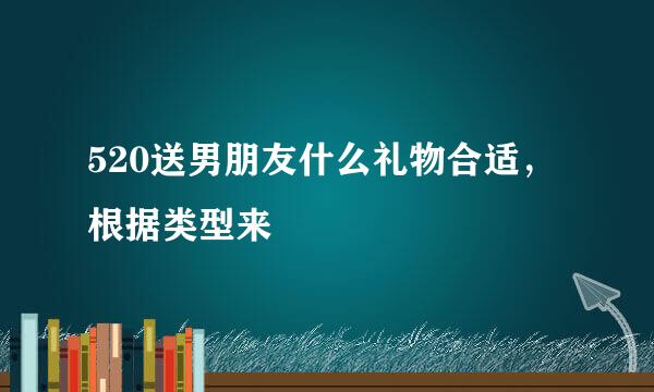 520送男朋友什么礼物合适，根据类型来