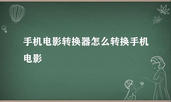 手机电影转换器怎么转换手机电影