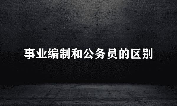 事业编制和公务员的区别