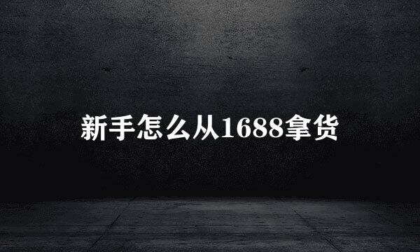 新手怎么从1688拿货