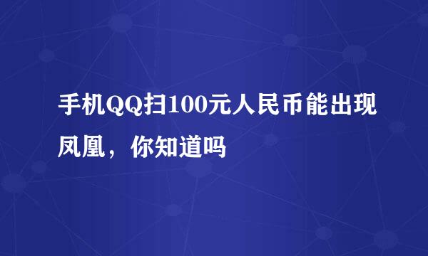 手机QQ扫100元人民币能出现凤凰，你知道吗