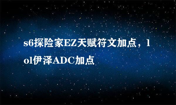 s6探险家EZ天赋符文加点，lol伊泽ADC加点