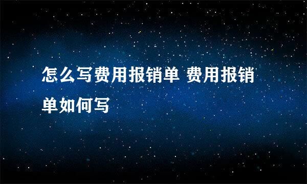 怎么写费用报销单 费用报销单如何写