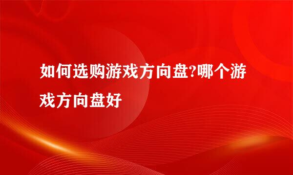 如何选购游戏方向盘?哪个游戏方向盘好