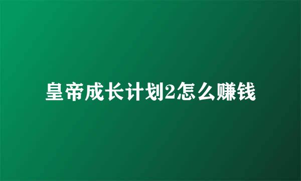 皇帝成长计划2怎么赚钱