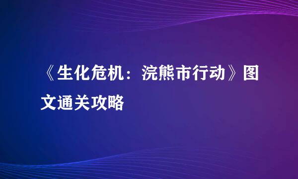 《生化危机：浣熊市行动》图文通关攻略