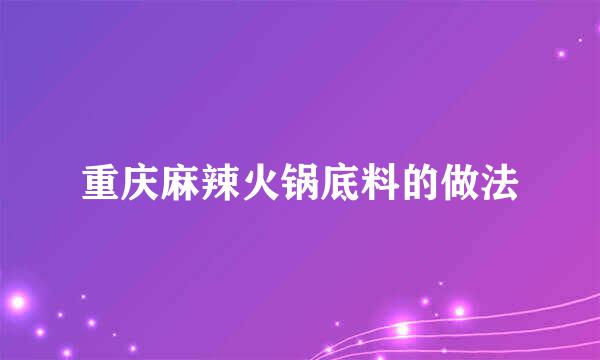 重庆麻辣火锅底料的做法