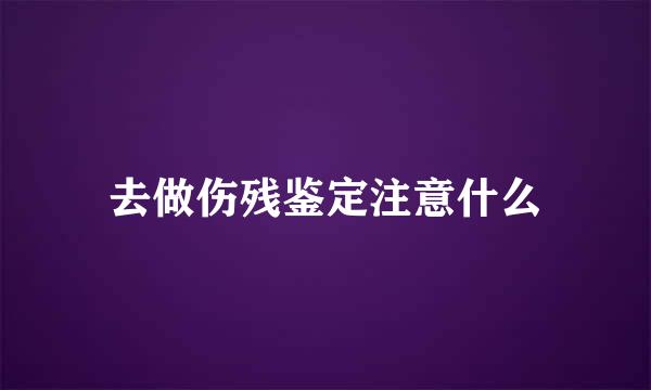 去做伤残鉴定注意什么