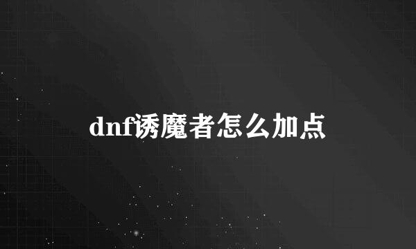 dnf诱魔者怎么加点