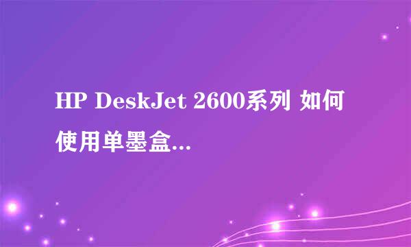 HP DeskJet 2600系列 如何使用单墨盒模式打印