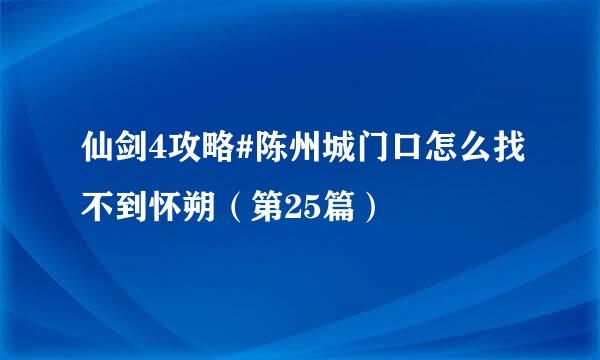 仙剑4攻略#陈州城门口怎么找不到怀朔（第25篇）