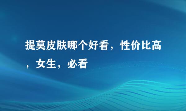 提莫皮肤哪个好看，性价比高，女生，必看