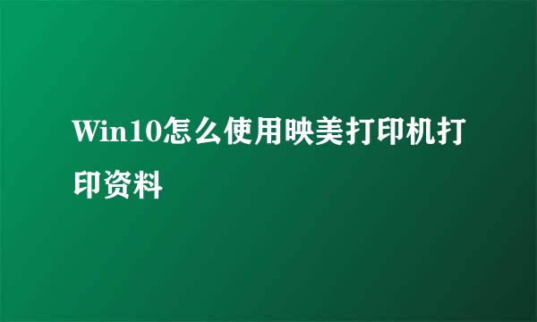 Win10怎么使用映美打印机打印资料